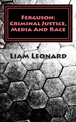 Ferguson: Criminal Justice, Media And Race: CRIMSOC Report 2 - Leonard, Liam