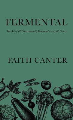 Fermental: The Art of & Obsession with Fermented Foods & Drinks - Canter, Faith