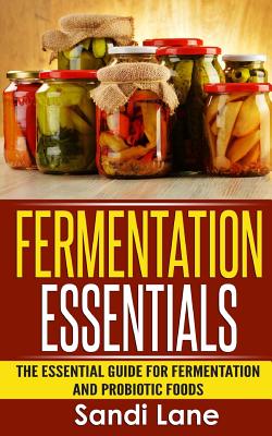 Fermentation Essentials: The Essential Guide for Fermentation and Probiotic Foods - Lane, Sandi