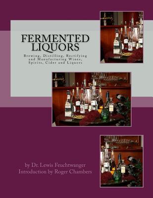 Fermented Liquors: Brewing, Distilling, Rectifying and Manufacturing Wines, Spirits, Cider and Liquors - Chambers, Roger (Introduction by), and Feuchtwanger, Lewis