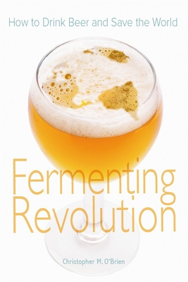 Fermenting Revolution: How to Drink Beer and Save the World - O'Brien, Christopher Mark