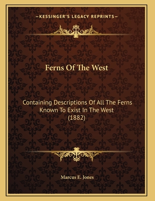 Ferns of the West: Containing Descriptions of All the Ferns Known to Exist in the West (1882) - Jones, Marcus E