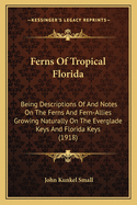 Ferns Of Tropical Florida: Being Descriptions Of And Notes On The Ferns And Fern-Allies Growing Naturally On The Everglade Keys And Florida Keys (1918)