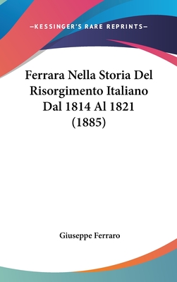 Ferrara Nella Storia del Risorgimento Italiano Dal 1814 Al 1821 (1885) - Ferraro, Giuseppe, S.J