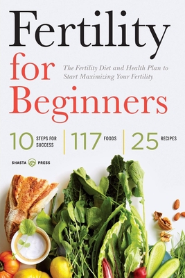 Fertility for Beginners: The Fertility Diet and Health Plan to Start Maximizing Your Fertility - Shasta Press