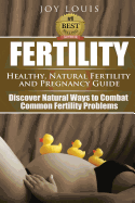 Fertility: Healthy, Natural Fertility and Pregnancy Guide - Discover Natural Ways to Combat Common Fertility Problems
