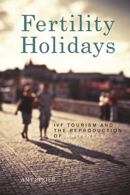 Fertility Holidays: IVF Tourism and the Reproduction of Whiteness - Speier, Amy