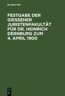 Festgabe Der Gie?ener Juristenfakult?t F?r Dr. Heinrich Dernburg Zum 4. April 1900