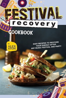 Festival Recovery Cookbook: Easy Recipes to Restore Your Energy After Any Music Festival and Party - Aton, Alex