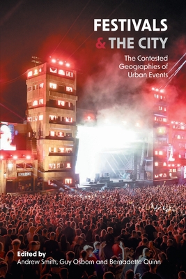 Festivals and the City: The Contested Geographies of Urban Events - Smith, Andrew (Editor), and Osborn, Guy, and Quinn, Bernadette