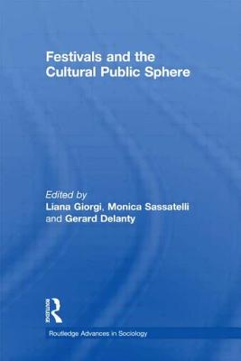 Festivals and the Cultural Public Sphere - Delanty, Gerard (Editor), and Giorgi, Liana (Editor), and Sassatelli, Monica (Editor)