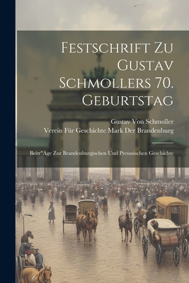 Festschrift Zu Gustav Schmollers 70. Geburtstag: Beitr"Age Zur Brandenburgischen Und Preussischen Geschichte - Der Brandenburg, Verein Fr Geschichte, and Von Schmoller, Gustav