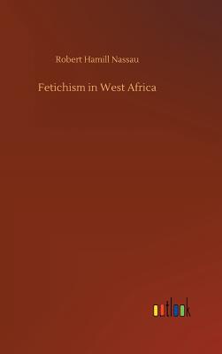 Fetichism in West Africa - Nassau, Robert Hamill