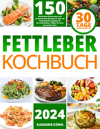 Fettleber Kochbuch: Mit 150 kstlichen fettarmen und zuckerarmen Rezepten! Inkl. 30 Tage Ernhrungsplan & Unverzichtbare Tipps fr eine gesunde Leber