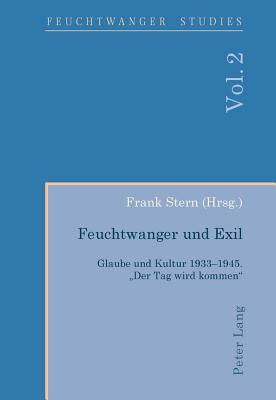 Feuchtwanger Und Exil: Glaube Und Kultur 1933-1945. Der Tag Wird Kommen? - Wallace, Ian (Editor), and Stern, Frank (Editor)