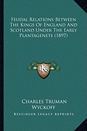 Feudal Relations Between The Kings Of England And Scotland Under The Early Plantagenets (1897)