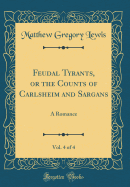 Feudal Tyrants, or the Counts of Carlsheim and Sargans, Vol. 4 of 4: A Romance (Classic Reprint)