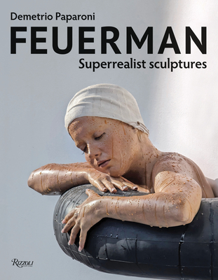 Feuerman: Superrealist Sculptures - Paparoni, Demetrio (Editor)