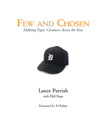 Few and Chosen Tigers: Defining Tigers Greatness Across the Eras - Parrish, Lance, and Pepe, Phil, and Kaline, Al (Foreword by)
