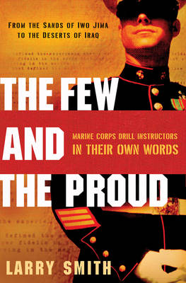 Few and the Proud: Marine Corps Drill Instructors in Their Own Words - Smith, Larry