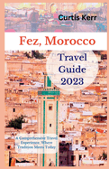 Fez, Morocco Travel Guide 2023: A Comprehensive Travel Experience, Where Tradition Meets Today