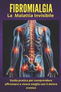 Fibromialgia - La malattia invisibile: Guida pratica per comprendere, affrontare e vivere meglio con il dolore cronico