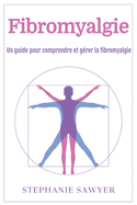 Fibromyalgie: Un guide pour comprendre et g?rer la fibromyalgie