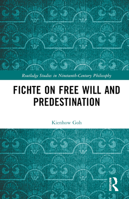 Fichte on Free Will and Predestination - Goh, Kienhow