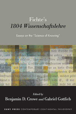 Fichte's 1804 Wissenschaftslehre: Essays on the "Science of Knowing" - Crowe, Benjamin D (Editor), and Gottlieb, Gabriel (Editor)