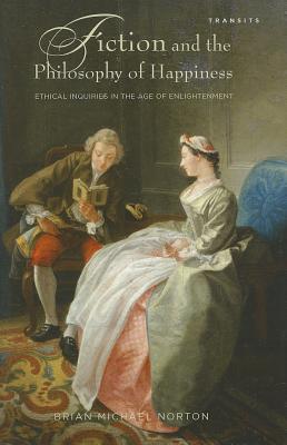 Fiction and the Philosophy of Happiness: Ethical Inquiries in the Age of Enlightenment - Norton, Brian Michael