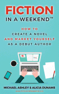 Fiction in a Weekend: How to Create a Novel and Market Yourself as a Debut Author