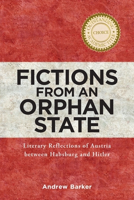 Fictions from an Orphan State: Literary Reflections of Austria Between Habsburg and Hitler - Barker, Andrew