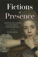 Fictions of Presence: Theatre and Novel in Eighteenth-Century Britain