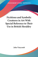 Fictitious & Symbolic Creatures in Art: With Special Reference to Their Use in British Heraldry