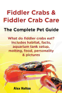 Fiddler Crabs & Fiddler Crab Care. Complete Pet Guide. What Do Fiddler Crabs Eat? Includes Habitat, Facts, Aquarium Tank Setup, Molting, Food, Persona