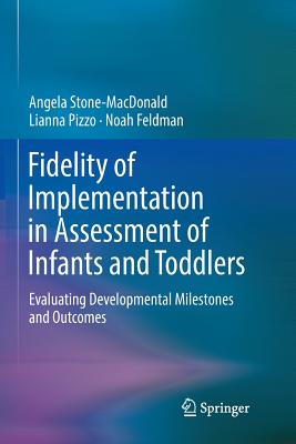 Fidelity of Implementation in Assessment of Infants and Toddlers: Evaluating Developmental Milestones and Outcomes - Stone-MacDonald, Angela, and Pizzo, Lianna, and Feldman, Noah