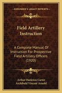 Field Artillery Instruction; A Complete Manual of Instruction for Prospective Field Artillery Officers
