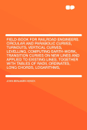 Field-Book for Railroad Engineers. Circular and Parabolic Curves, Turnouts, Vertical Curves, Levelling, Computing Earth-Work, Transition Curves on New Lines and Applied to Existing Lines, Together with Tables of Radii, Ordinates, Long Chords...