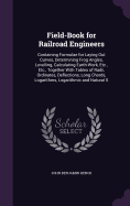 Field-Book for Railroad Engineers: Containing Formulae for Laying Out Curves, Determining Frog Angles, Levelling, Calculating Earth-Work, Etc., Etc., Together With Tables of Radii, Ordinates, Deflections, Long Chords, Logarithms, Logarithmic and Natural S