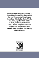 Field-Book for Railroad Engineers. Containing Formulu for Laying Out Curves, Determining Frog Angles, Levelling, Calculating Earth-Work, Etc. Etc., to
