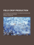Field Crop Production; A Text-Book for Elementary Courses in Schools and Brief Courses in Colleges