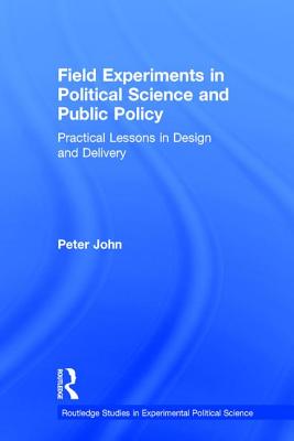 Field Experiments in Political Science and Public Policy: Practical Lessons in Design and Delivery - John, Peter