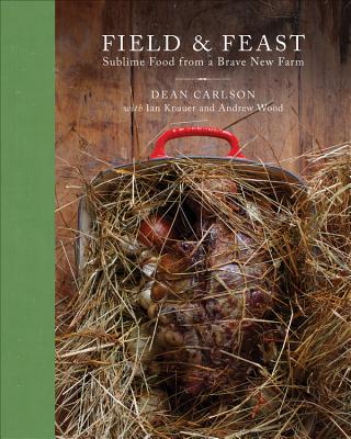 Field & Feast: Sublime Food from a Brave New Farm - Carlson, Dean, and Knauer, Ian, and Wood, Andrew