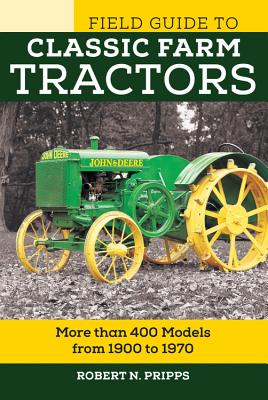 Field Guide to Classic Farm Tractors: More Than 400 Models from 1900 to 1970 - Pripps, Robert N