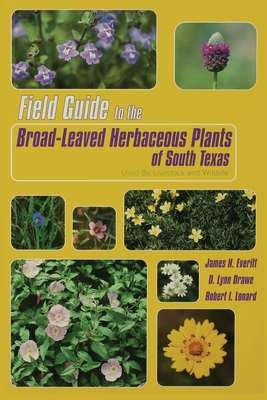 Field Guide to the Broad-Leaved Herbaceous Plants of South Texas: Used by Livestock and Wildlife - Everitt, James H, and Drawe, D Lynn, and Lonard, Robert