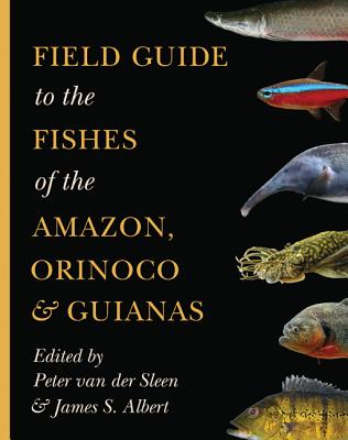 Field Guide to the Fishes of the Amazon, Orinoco, and Guianas - van der Sleen, Peter (Editor), and Albert, James S. (Editor)