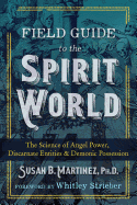 Field Guide to the Spirit World: The Science of Angel Power, Discarnate Entities, and Demonic Possession