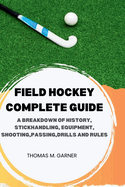 Field Hockey Complete Guide: A breakdown of history, Stickhandling, Equipment, shooting, passing, drills and rules