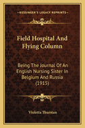 Field Hospital and Flying Column: Being the Journal of an English Nursing Sister in Belgium and Russia (1915)
