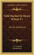 Field Marshal Sir Henry Wilson V1: His Life and Diaries